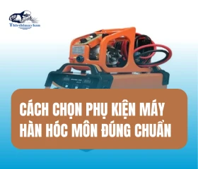 Cách Chọn Phụ Kiện Máy Hàn Hóc Môn Đúng Chuẩn