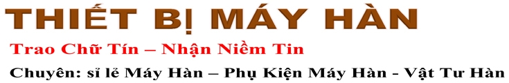 Thiết Bị Máy Hàn | Cung cấp thiết bị Máy Hàn, phụ kiện hàn cắt cơ khí, dụng cụ cầm chính hãng, sửa chữa máy móc