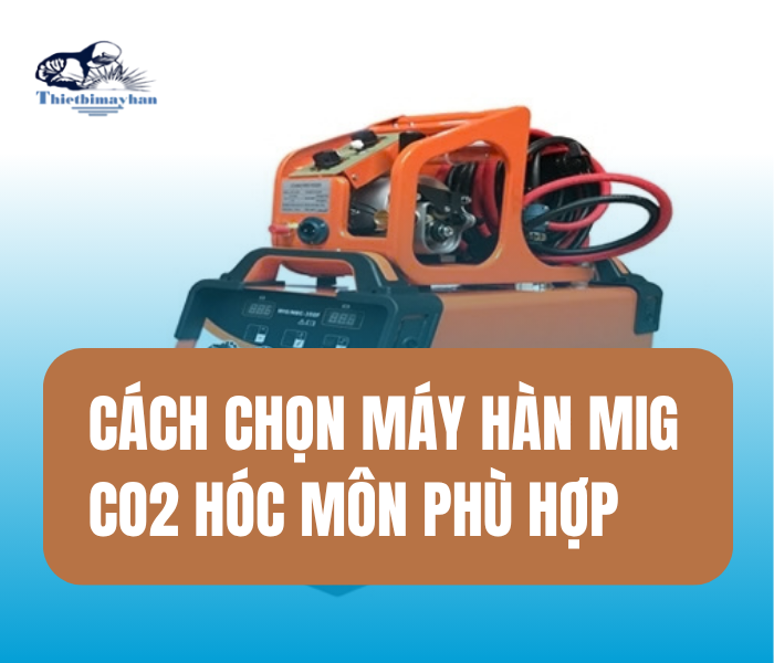 Máy Hàn MIG CO2: Các tiêu chí quan trọng khi lựa chọn
