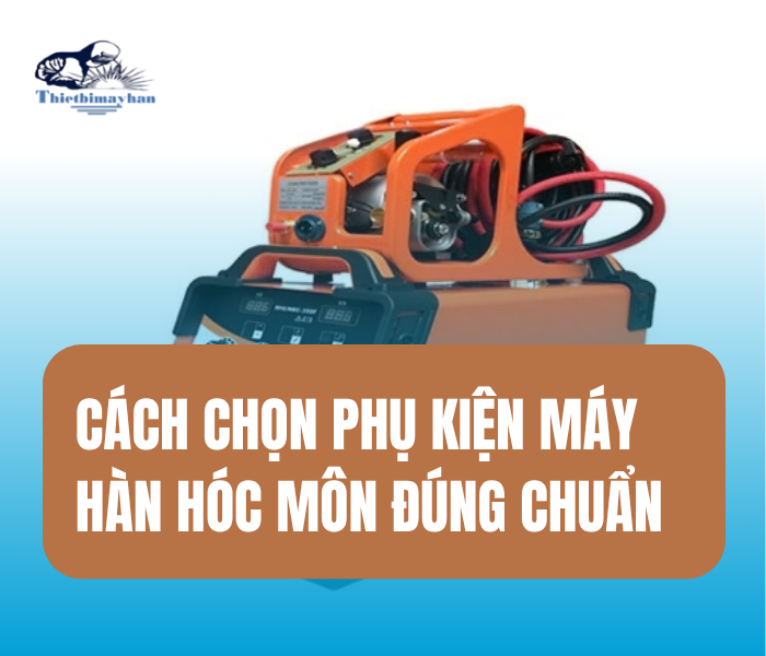 Phụ Kiện Máy Hàn: Những Tiêu Chí Cần Biết Khi Lựa Chọn