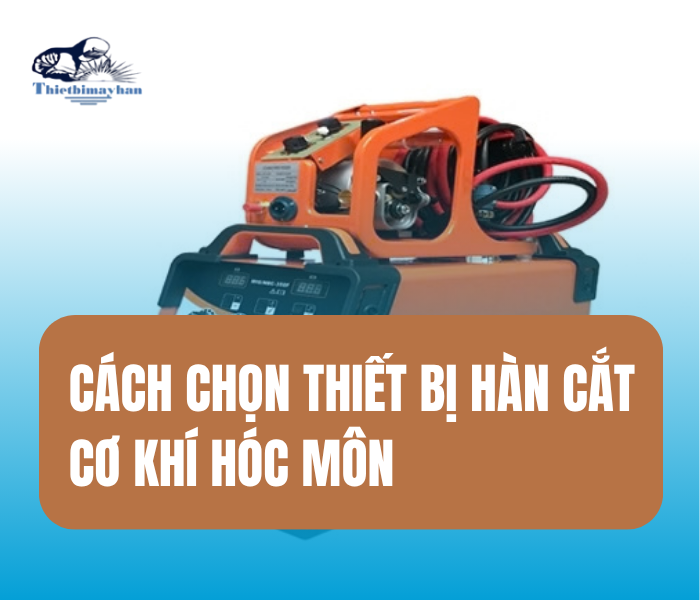 Thiết Bị Hàn Cắt Cơ Khí: Những Yếu Tố Cần Xem Xét Khi Mua