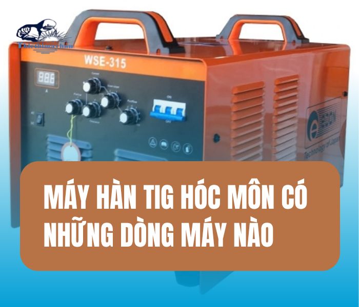 Máy Hàn TIG Hóc Môn: Các dòng máy phổ biến