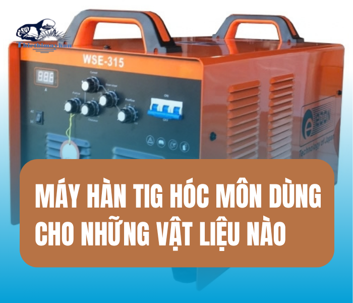 Máy Hàn TIG và các vật liệu phù hợp