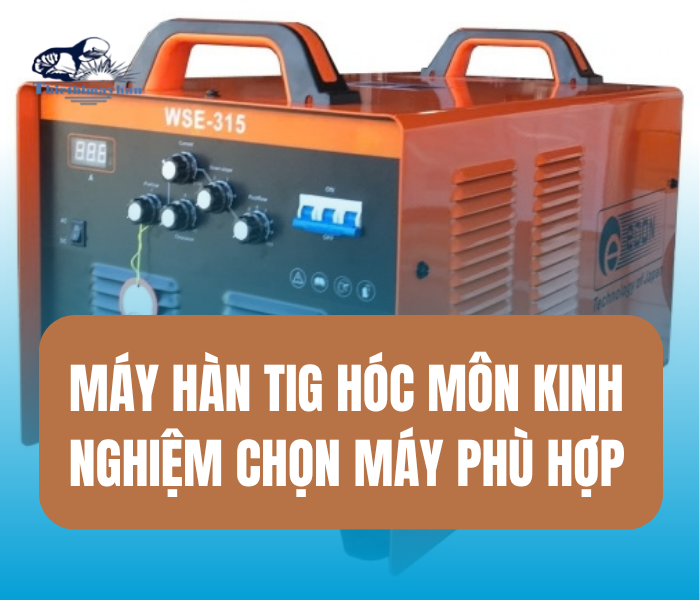 Máy Hàn TIG – Những yếu tố cần xem xét khi chọn máy
