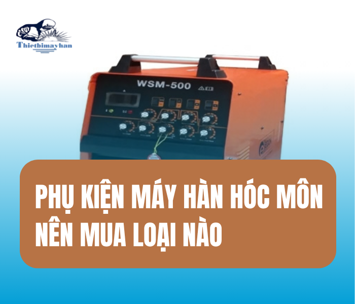 Phụ Kiện Máy Hàn Hóc Môn Nên Mua Loại Nào
